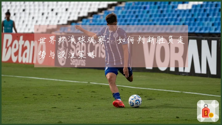 世界杯滚球观察：如何判断胜负走势与投注策略
