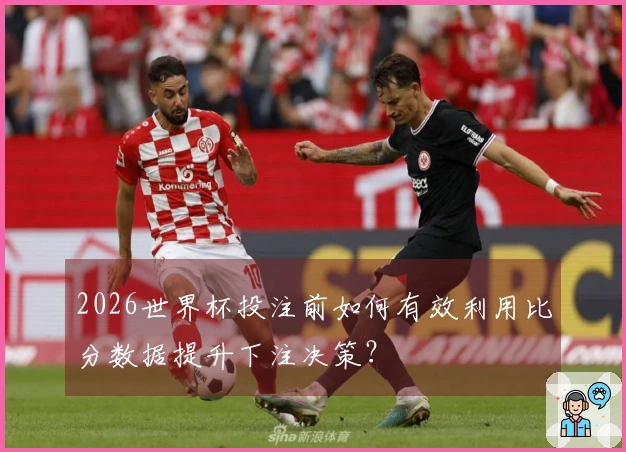 2026世界杯投注前如何有效利用比分数据提升下注决策？